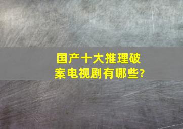 国产十大推理破案电视剧有哪些?