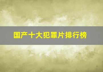 国产十大犯罪片排行榜