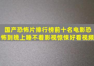 国产恐怖片排行榜前十名电影,恐怖到晚上睡不着,影视,惊悚,好看视频