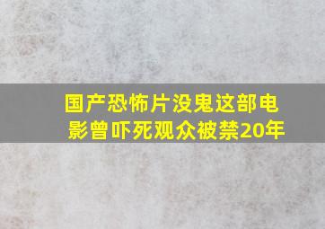 国产恐怖片没鬼这部电影曾吓死观众被禁20年