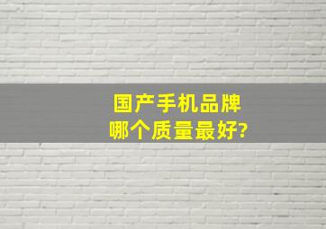 国产手机品牌哪个质量最好?