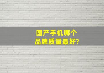 国产手机哪个品牌质量最好?