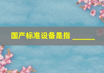 国产标准设备是指 ______ 。