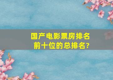 国产电影票房排名前十位的总排名?