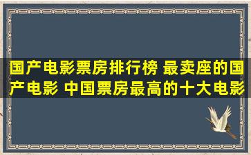 国产电影票房排行榜 最卖座的国产电影 中国票房最高的十大电影