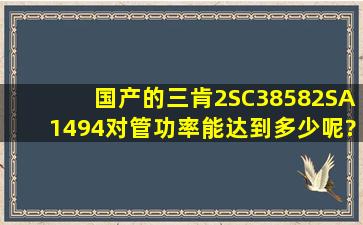 国产的三肯2SC3858、2SA1494对管,功率能达到多少呢?