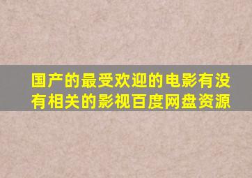 国产的最受欢迎的电影有没有相关的影视百度网盘资源(