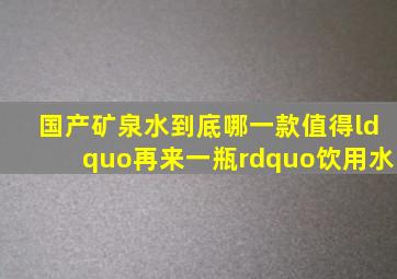 国产矿泉水,到底哪一款值得“再来一瓶”饮用水