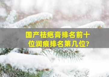 国产祛疤膏排名前十位润痕排名第几位?