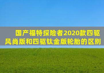 国产福特探险者2020款四驱风尚版和四驱钛金版轮胎的区别