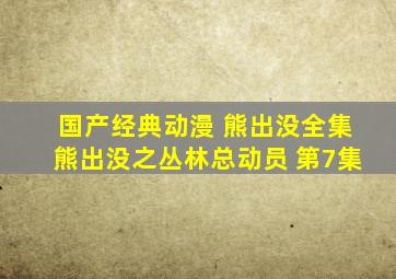 国产经典动漫 熊出没全集《熊出没》之丛林总动员 第7集