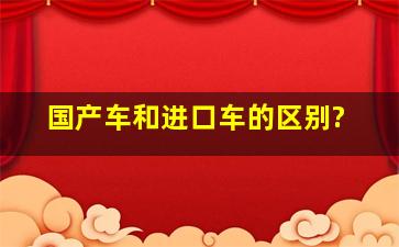 国产车和进口车的区别?