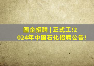 国企招聘 | 正式工!2024年中国石化招聘公告!