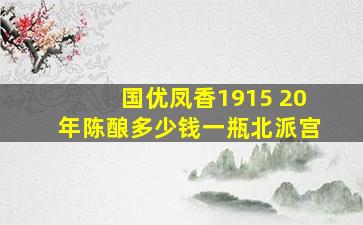 国优凤香1915 20年陈酿多少钱一瓶北派宫