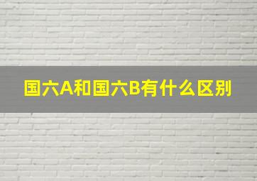 国六A和国六B有什么区别 