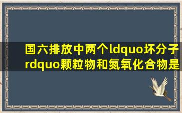 国六排放中两个“坏分子”,颗粒物和氮氧化合物是如何产生的