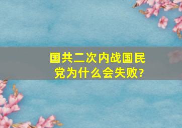 国共二次内战,国民党为什么会失败?