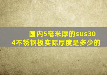 国内5毫米厚的sus304不锈钢板实际厚度是多少的