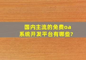 国内主流的免费oa系统开发平台有哪些?