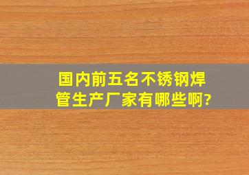 国内前五名不锈钢焊管生产厂家有哪些啊?