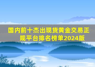 国内前十杰出现货黄金交易正规平台排名榜单(2024版) 