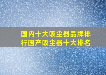 国内十大吸尘器品牌排行(国产吸尘器十大排名)