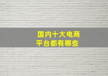 国内十大电商平台都有哪些 