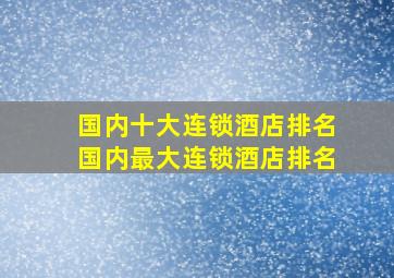 国内十大连锁酒店排名国内最大连锁酒店排名