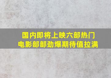 国内即将上映六部热门电影,部部劲爆,期待值拉满