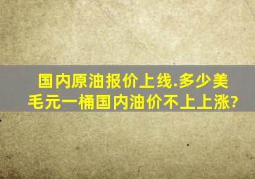 国内原油报价上线.多少美毛元一桶国内油价不上上涨?