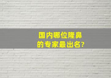 国内哪位隆鼻的专家最出名?