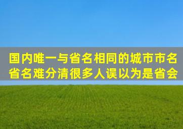 国内唯一与省名相同的城市,市名省名难分清,很多人误以为是省会