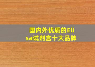 国内外优质的Elisa试剂盒十大品牌 