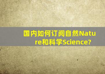 国内如何订阅《自然》(Nature)和《科学》(Science)?