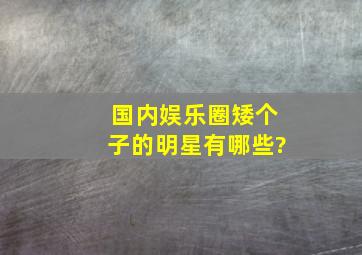 国内娱乐圈矮个子的明星有哪些?