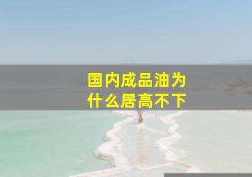 国内成品油为什么居高不下