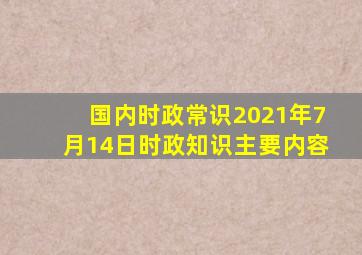 国内时政常识2021年7月14日时政知识主要内容