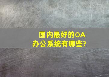 国内最好的OA办公系统有哪些?