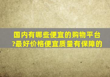 国内有哪些便宜的购物平台?最好价格便宜,质量有保障的