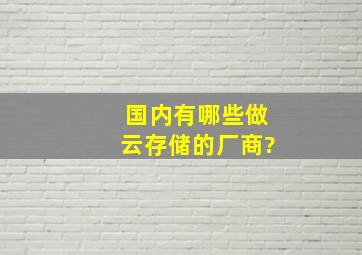 国内有哪些做云存储的厂商?