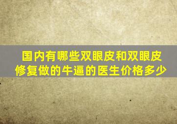 国内有哪些双眼皮和双眼皮修复做的牛逼的医生价格多少