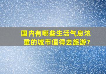 国内有哪些生活气息浓重的城市值得去旅游?