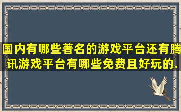 国内有哪些著名的游戏平台(还有腾讯游戏平台有哪些免费且好玩的...