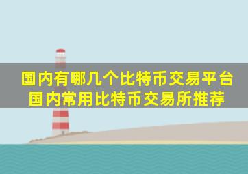 国内有哪几个比特币交易平台 国内常用比特币交易所推荐 