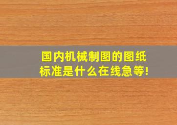 国内机械制图的图纸标准是什么(在线急等!