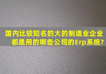 国内比较知名的大的制造业企业都是用的哪些公司的Erp系统?