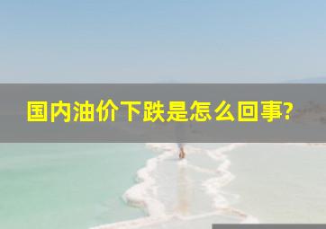 国内油价下跌是怎么回事?