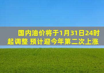 国内油价将于1月31日24时起调整 预计迎今年第二次上涨