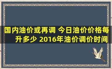 国内油价或再调 今日油价价格每升多少 2016年油价调价时间表