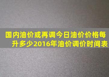 国内油价或再调今日油价价格每升多少2016年油价调价时间表